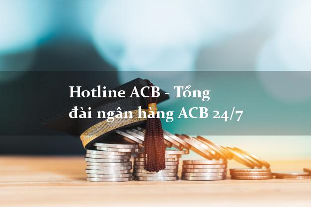 Hotline ACB - Tổng đài ngân hàng ACB 24/7 Hotline ACB - Tổng đài ngân hàng ACB 24/7