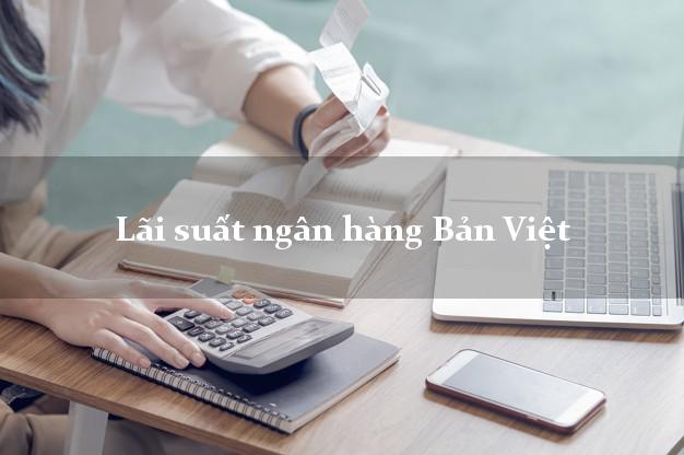 Lãi suất ngân hàng Bản Việt Lãi suất ngân hàng Bản Việt