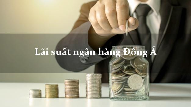 Lãi suất ngân hàng Đông Á Lãi suất ngân hàng Đông Á