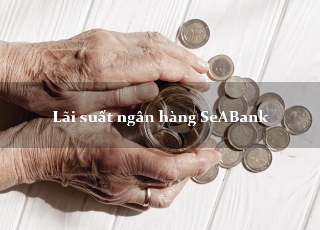 Lãi suất ngân hàng SeABank hôm nay Lãi suất ngân hàng SeABank