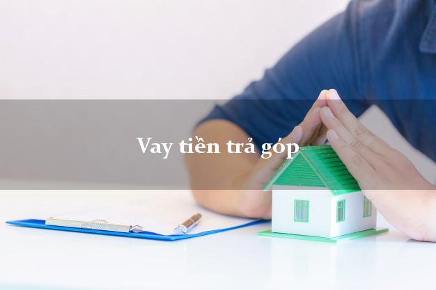 Vay tiền trả góp có ngay sau 5 phút Vay tiền trả góp